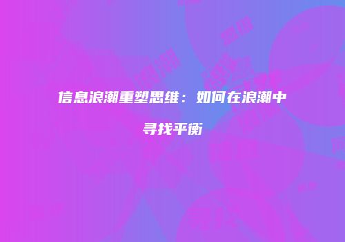 信息浪潮重塑思维：如何在浪潮中寻找平衡