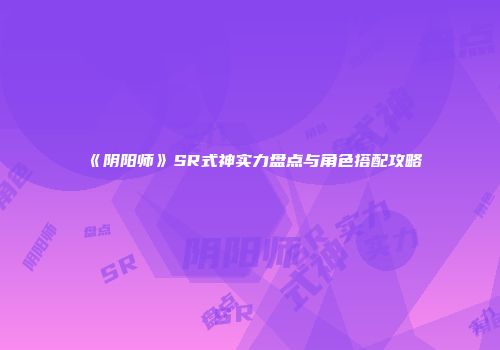 《阴阳师》SR式神实力盘点与角色搭配攻略
