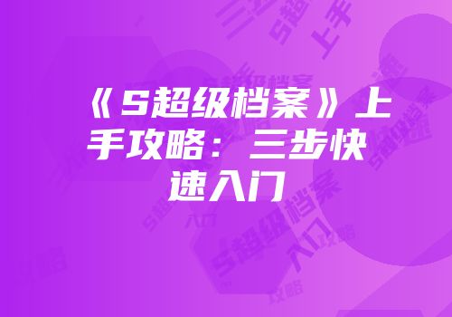 《S超级档案》上手攻略：三步快速入门