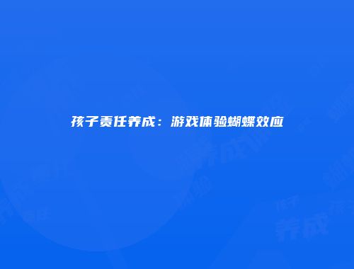 孩子责任养成：游戏体验蝴蝶效应
