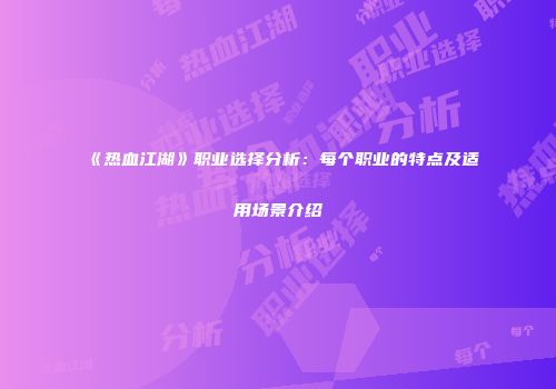 《热血江湖》职业选择分析:每个职业的特点及适用场景介绍