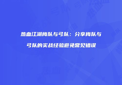 热血江湖梅队与弓队：分享梅队与弓队的实战经验避免常见错误