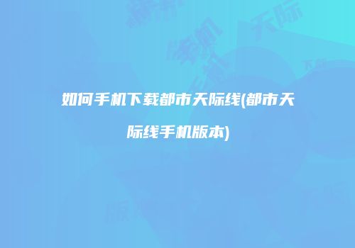 如何手机下载都市天际线(都市天际线手机版本)