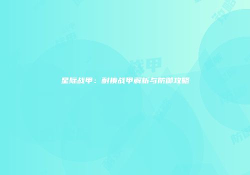 星际战甲：耐揍战甲解析与防御攻略