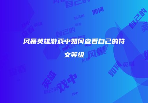 风暴英雄游戏中如何查看自己的符文等级
