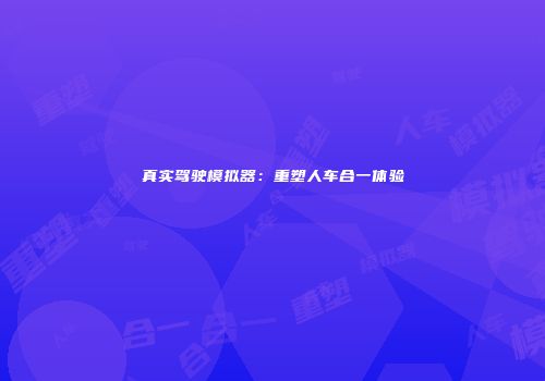 真实驾驶模拟器：重塑人车合一体验