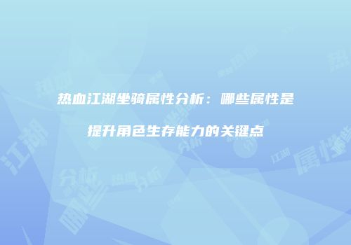 热血江湖坐骑属性分析：哪些属性是提升角色生存能力的关键点