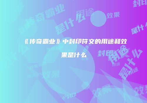 《传奇霸业》中封印符文的用途和效果是什么