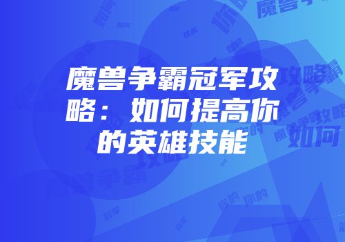 魔兽争霸冠军攻略：如何提高你的英雄技能