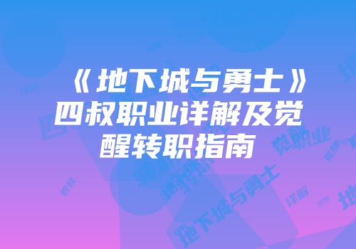 《地下城与勇士》四叔职业详解及觉醒转职指南