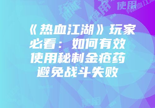 《热血江湖》玩家必看：如何有效使用秘制金疮药避免战斗失败