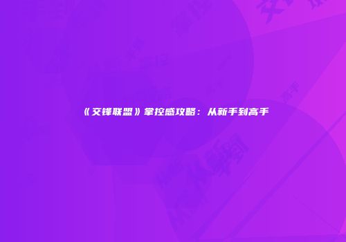 《交锋联盟》掌控感攻略：从新手到高手