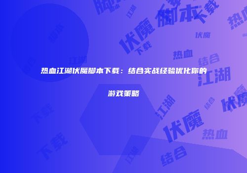 热血江湖伏魔脚本下载：结合实战经验优化你的游戏策略