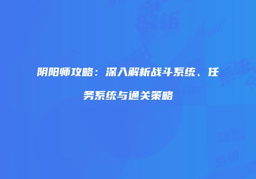 阴阳师攻略：深入解析战斗系统、任务系统与通关策略