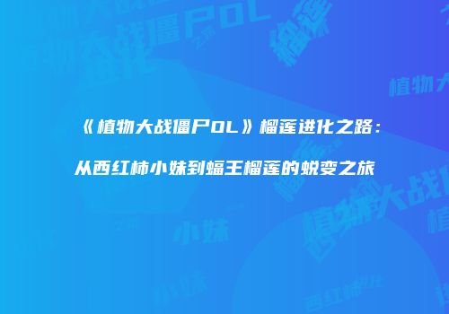 《植物大战僵尸OL》榴莲进化之路：从西红柿小妹到蝠王榴莲的蜕变之旅