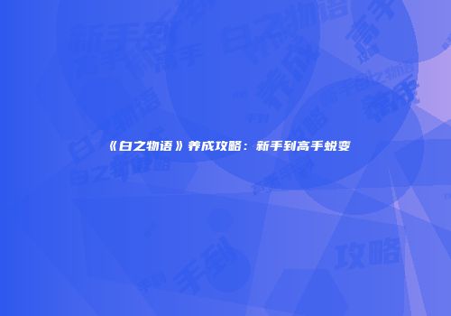 《白之物语》养成攻略：新手到高手蜕变