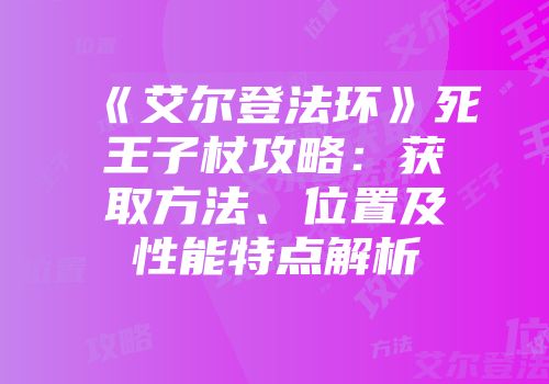 《艾尔登法环》死王子杖攻略：获取方法、位置及性能特点解析