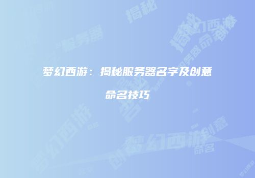 梦幻西游：揭秘服务器名字及创意命名技巧