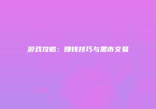 游戏攻略：赚钱技巧与黑市交易