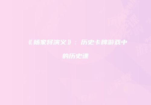 《杨家将演义》：历史卡牌游戏中的历史课