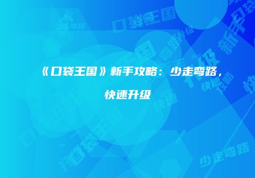 《口袋王国》新手攻略：少走弯路，快速升级