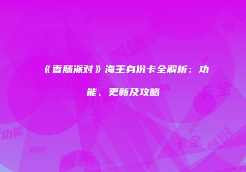 《香肠派对》海王身份卡全解析：功能、更新及攻略