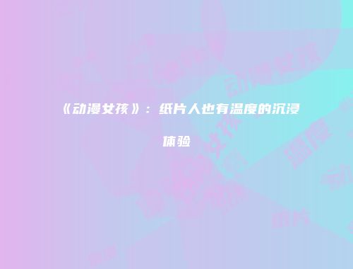 《动漫女孩》：纸片人也有温度的沉浸体验