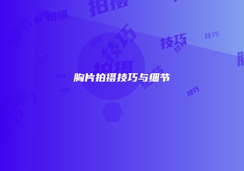 胸片拍摄技巧与细节