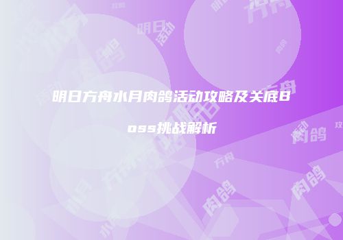 明日方舟水月肉鸽活动攻略及关底Boss挑战解析