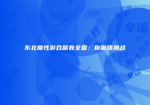 东北魔性游戏席卷全国：你瞅啥挑战