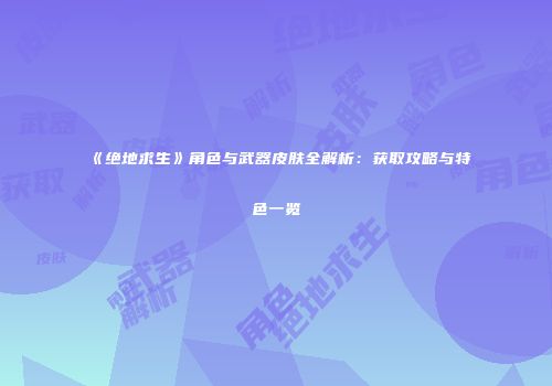 《绝地求生》角色与武器皮肤全解析：获取攻略与特色一览
