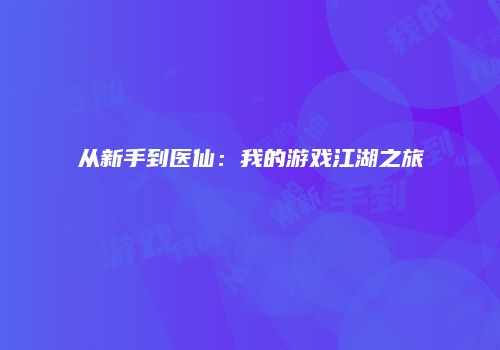 从新手到医仙：我的游戏江湖之旅