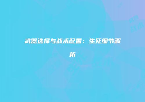 武器选择与战术配置：生死细节解析
