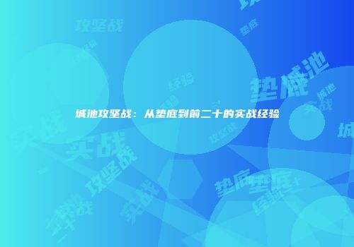 城池攻坚战：从垫底到前二十的实战经验