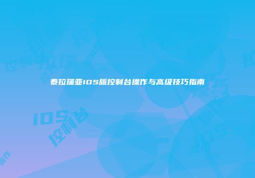 泰拉瑞亚iOS版控制台操作与高级技巧指南