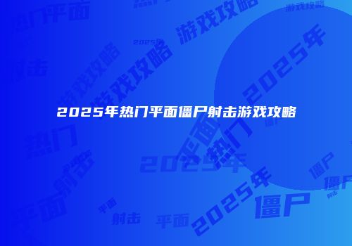 2025年热门平面僵尸射击游戏攻略