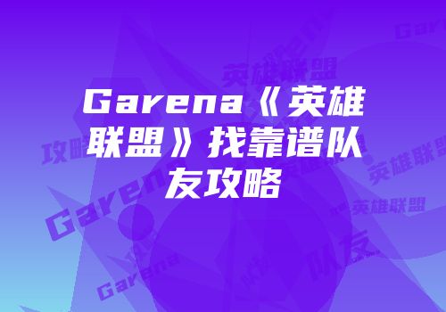 Garena《英雄联盟》找靠谱队友攻略
