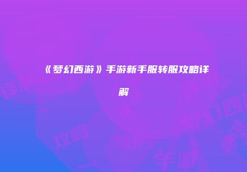 《梦幻西游》手游新手服转服攻略详解