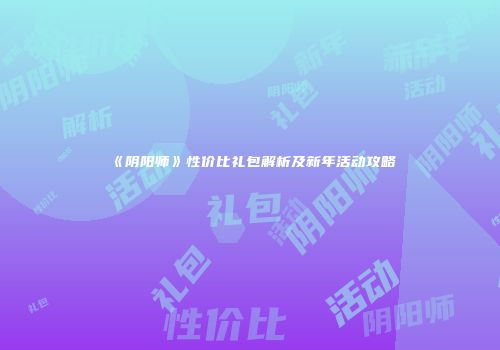 《阴阳师》性价比礼包解析及新年活动攻略