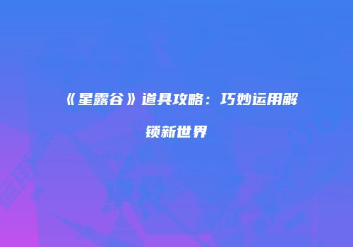 《星露谷》道具攻略：巧妙运用解锁新世界