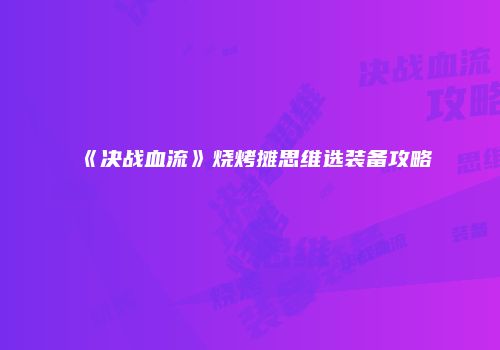 《决战血流》烧烤摊思维选装备攻略