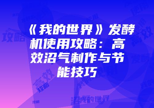 《我的世界》发酵机使用攻略：高效沼气制作与节能技巧