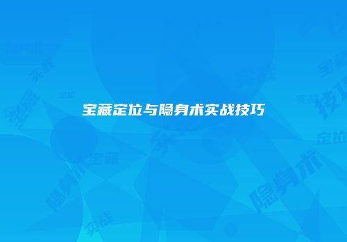 宝藏定位与隐身术实战技巧