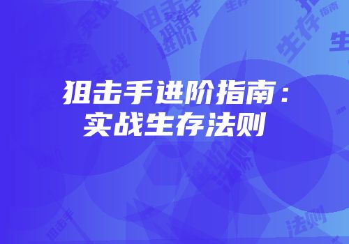 狙击手进阶指南：实战生存法则
