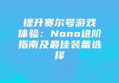 提升赛尔号游戏体验：Nono进阶指南及最佳装备选择