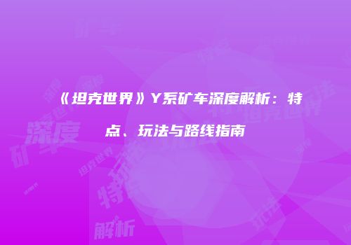 《坦克世界》Y系矿车深度解析：特点、玩法与路线指南