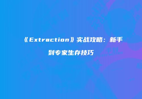 《Extraction》实战攻略：新手到专家生存技巧
