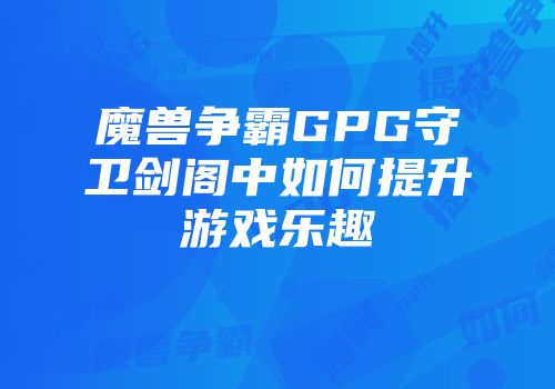 魔兽争霸GPG守卫剑阁中如何提升游戏乐趣