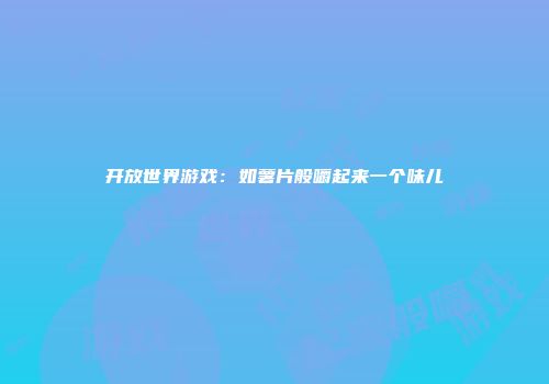 开放世界游戏：如薯片般嚼起来一个味儿