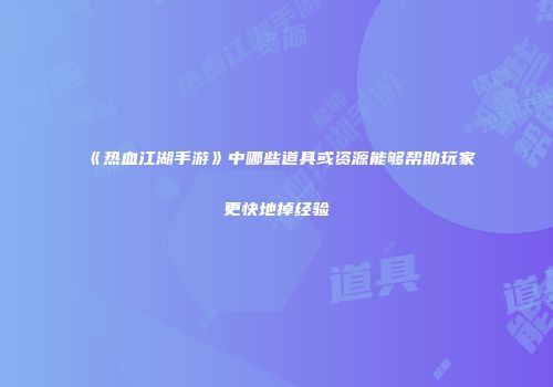 《热血江湖手游》中哪些道具或资源能够帮助玩家更快地掉经验